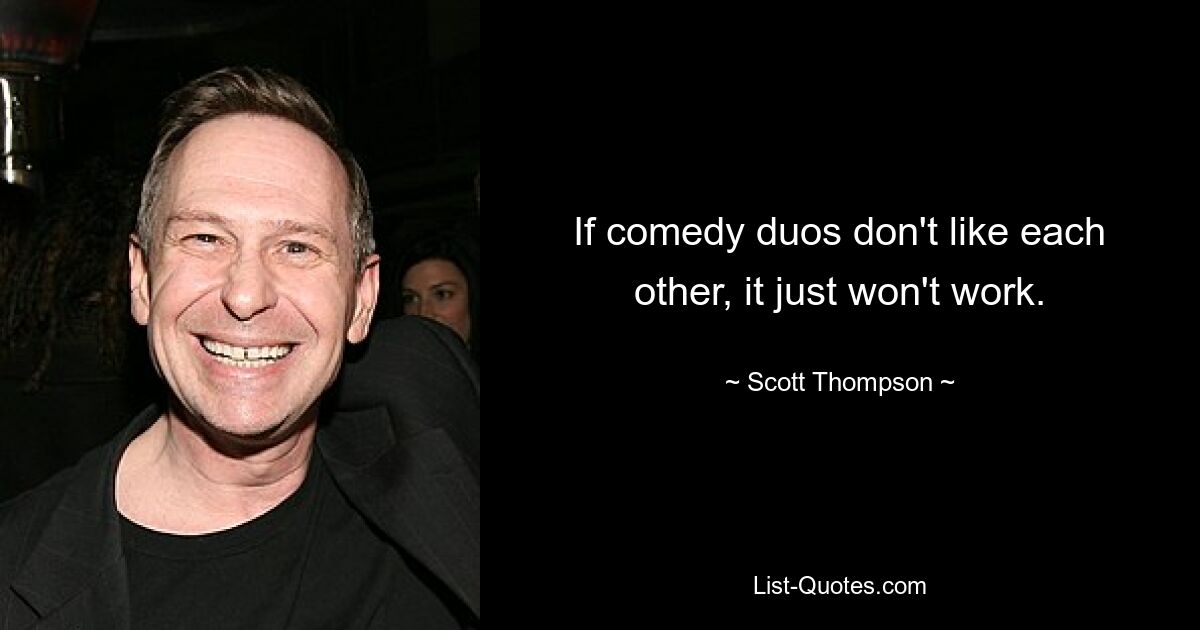 If comedy duos don't like each other, it just won't work. — © Scott Thompson