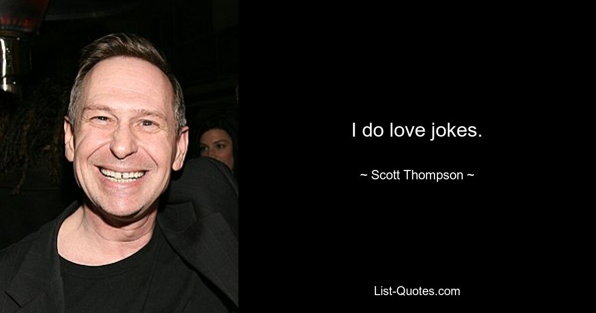 I do love jokes. — © Scott Thompson