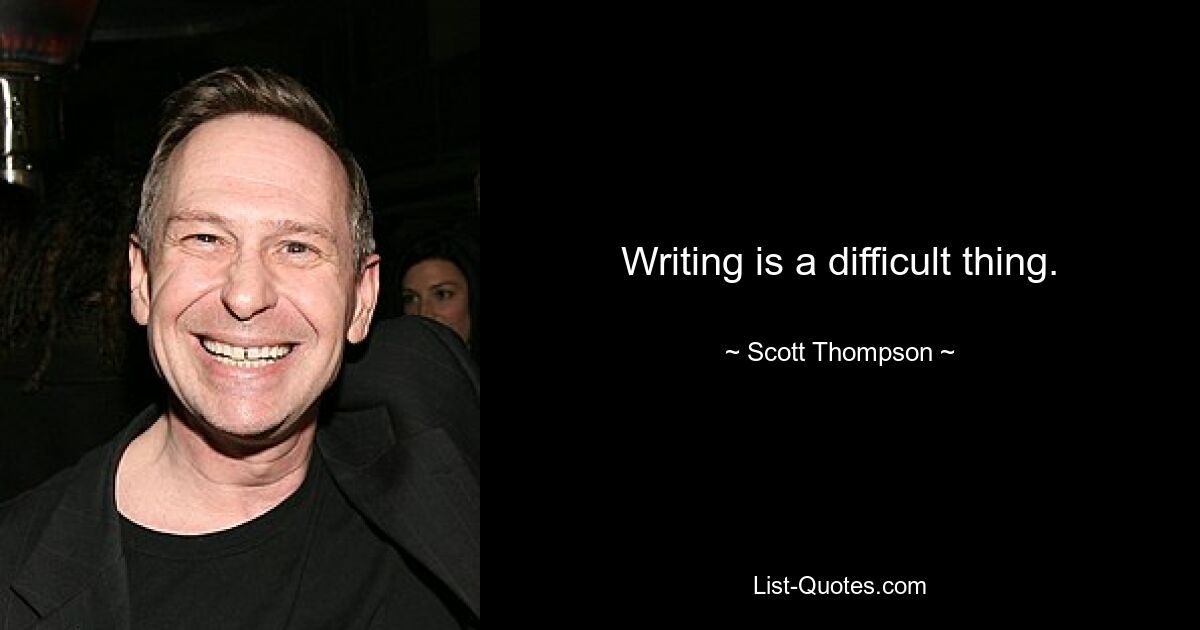 Writing is a difficult thing. — © Scott Thompson