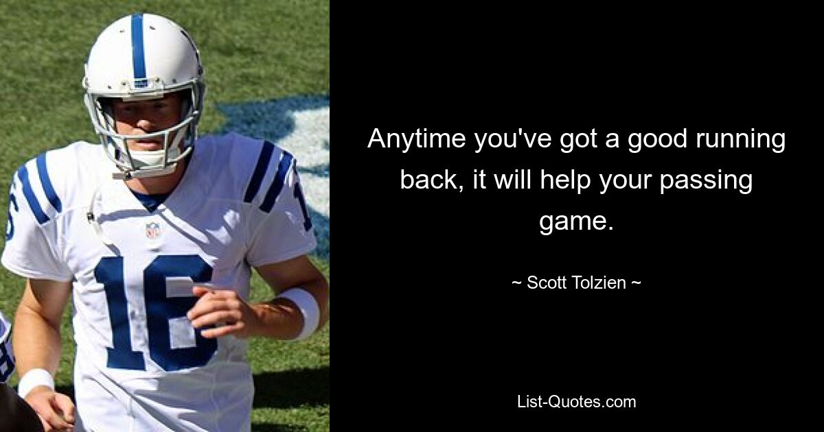 Anytime you've got a good running back, it will help your passing game. — © Scott Tolzien