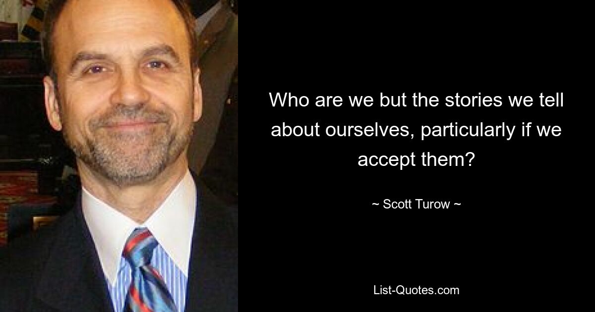 Who are we but the stories we tell about ourselves, particularly if we accept them? — © Scott Turow