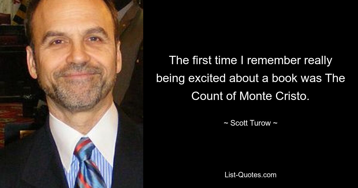 The first time I remember really being excited about a book was The Count of Monte Cristo. — © Scott Turow