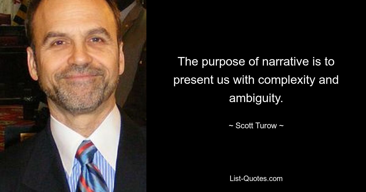 The purpose of narrative is to present us with complexity and ambiguity. — © Scott Turow