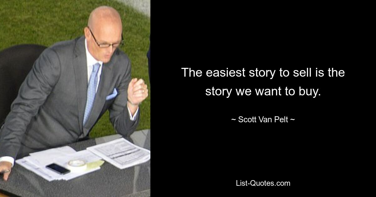 The easiest story to sell is the story we want to buy. — © Scott Van Pelt