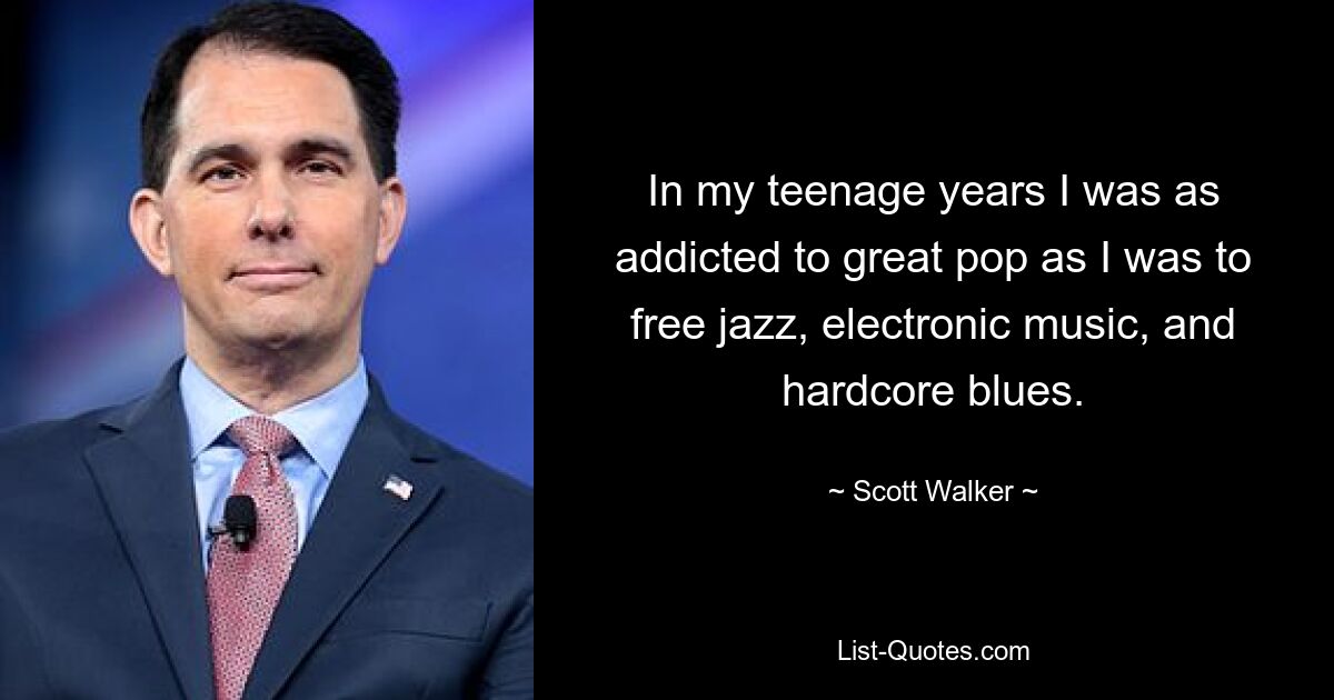 In my teenage years I was as addicted to great pop as I was to free jazz, electronic music, and hardcore blues. — © Scott Walker