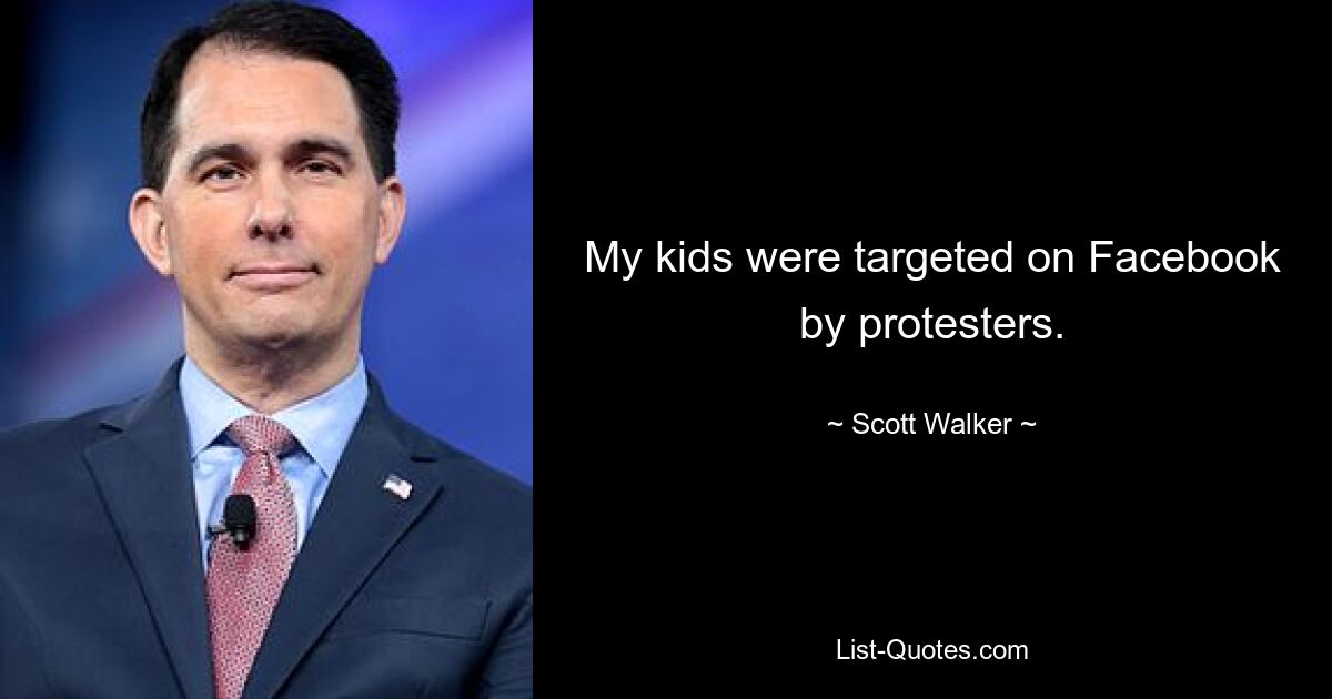 My kids were targeted on Facebook by protesters. — © Scott Walker