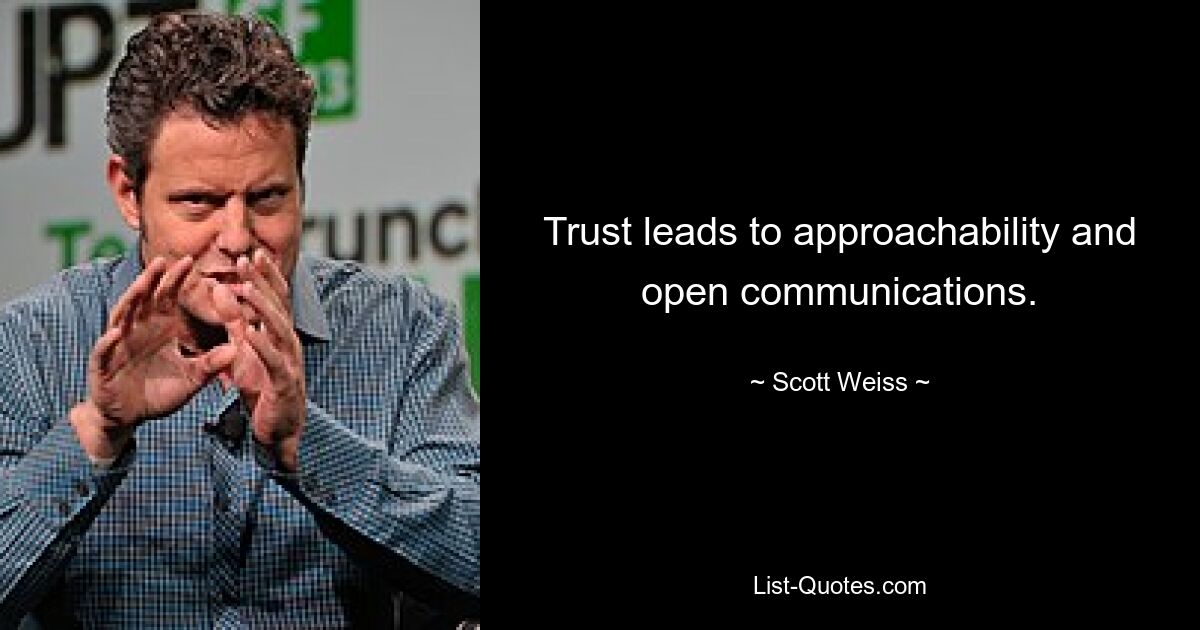 Trust leads to approachability and open communications. — © Scott Weiss