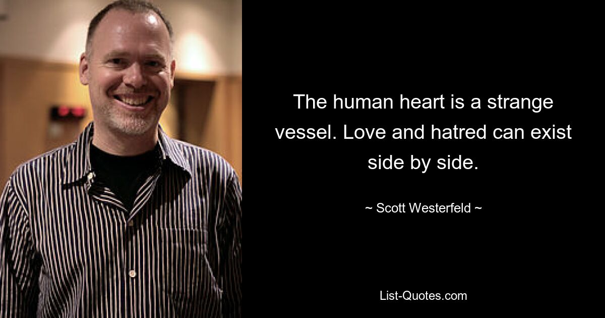 The human heart is a strange vessel. Love and hatred can exist side by side. — © Scott Westerfeld