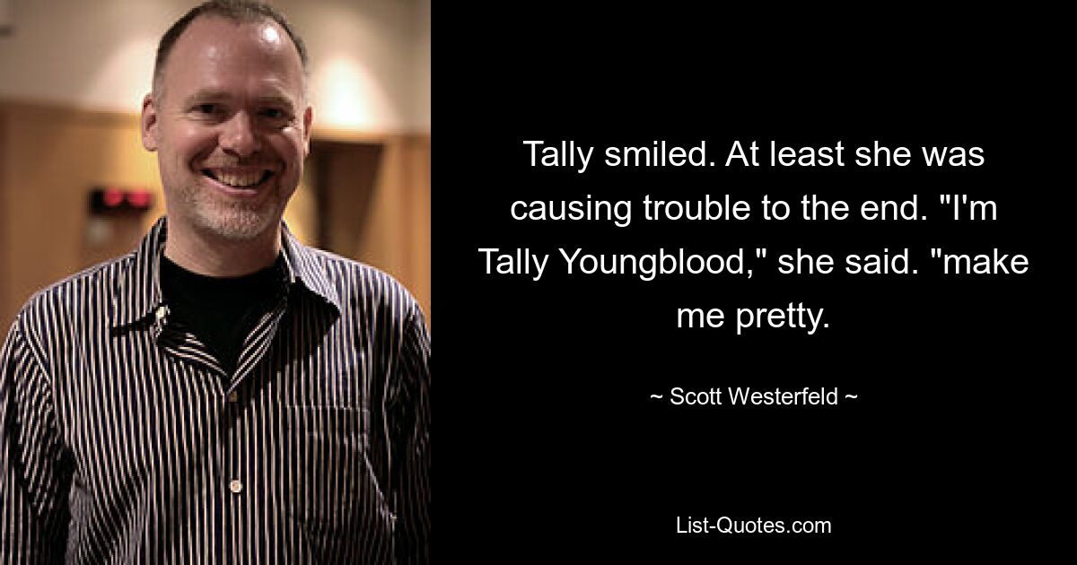 Tally smiled. At least she was causing trouble to the end. "I'm Tally Youngblood," she said. "make me pretty. — © Scott Westerfeld