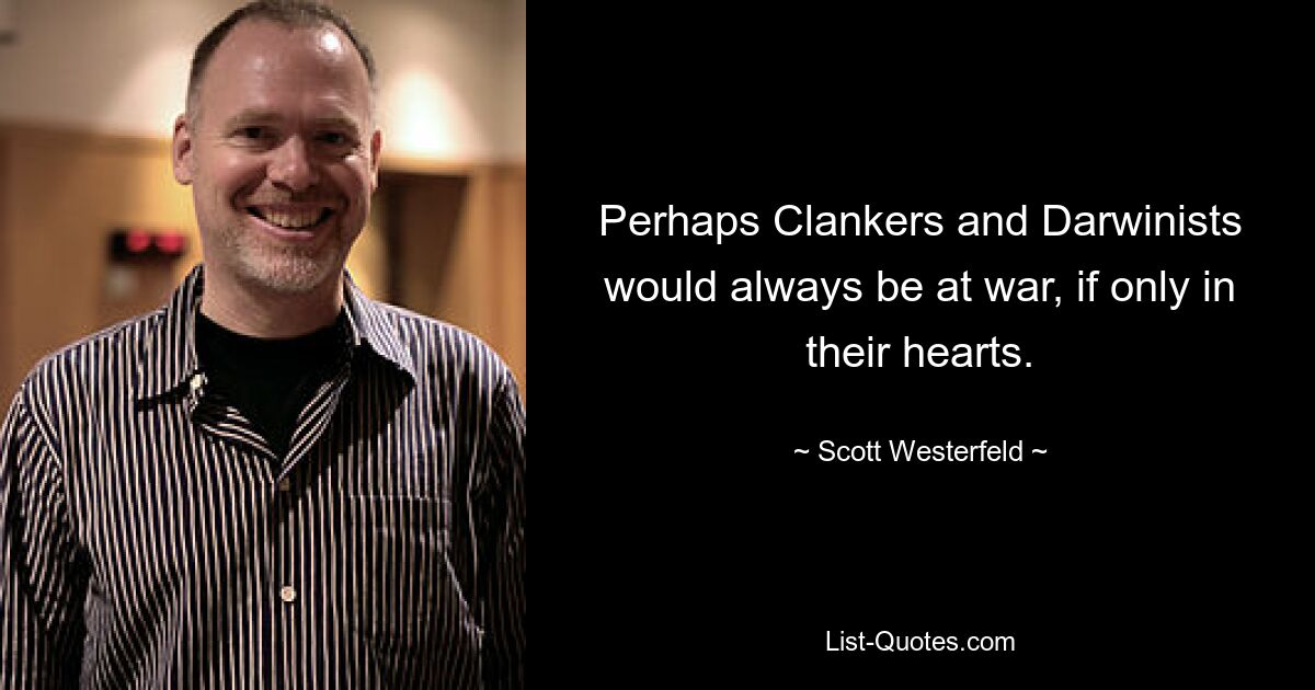 Perhaps Clankers and Darwinists would always be at war, if only in their hearts. — © Scott Westerfeld