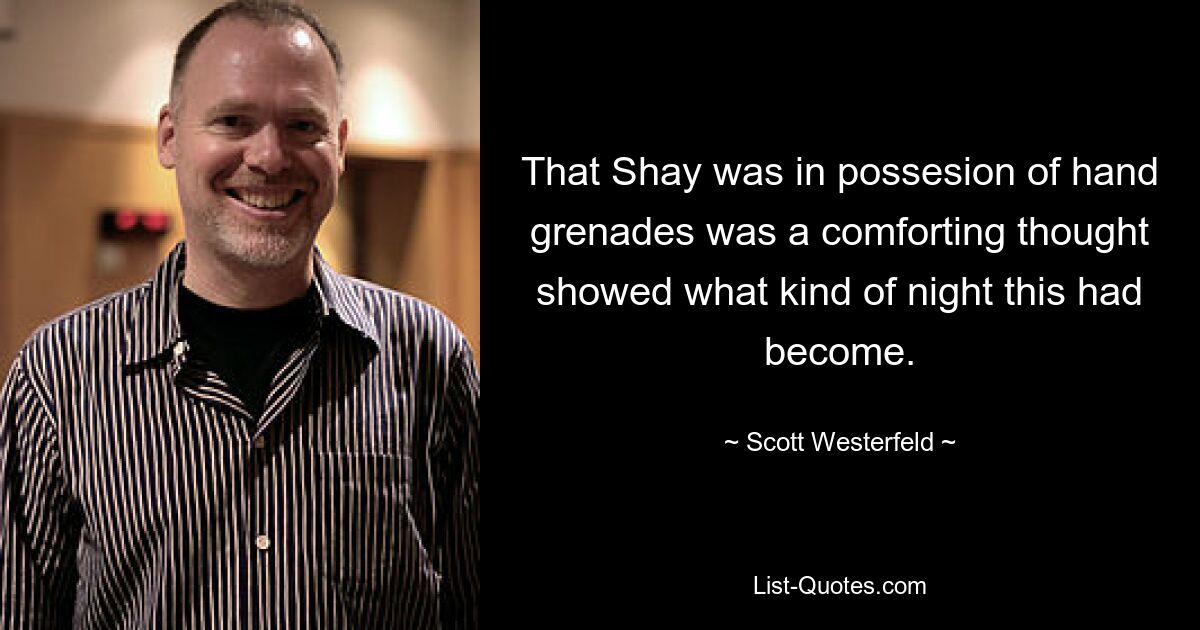 That Shay was in possesion of hand grenades was a comforting thought showed what kind of night this had become. — © Scott Westerfeld