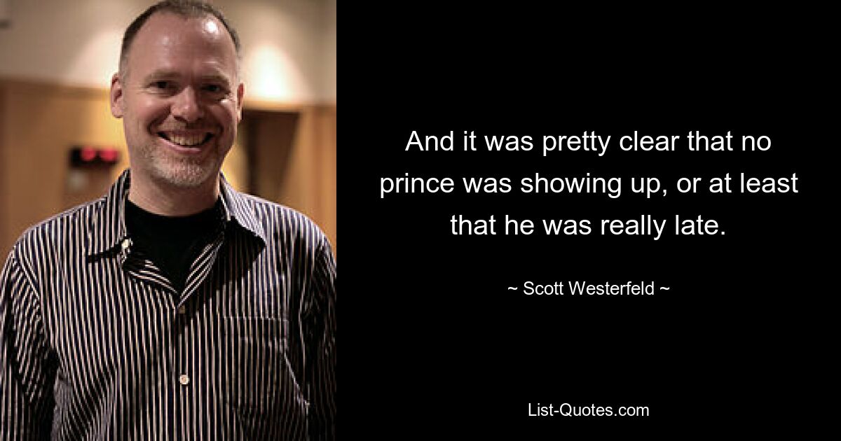 And it was pretty clear that no prince was showing up, or at least that he was really late. — © Scott Westerfeld