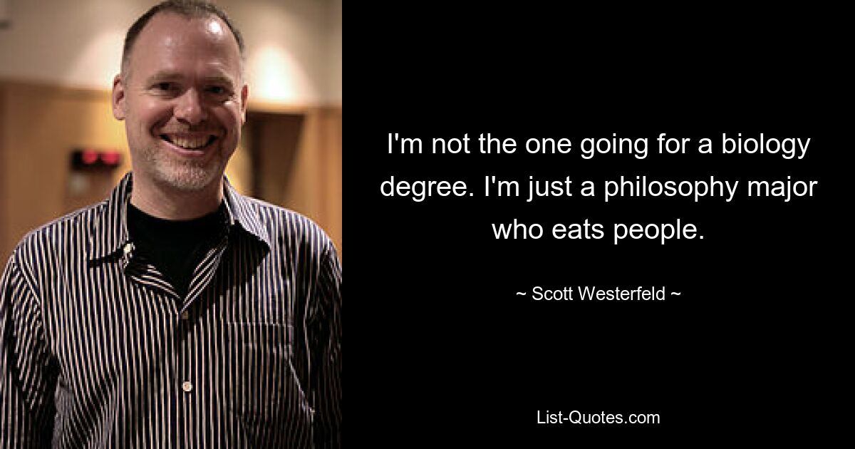 I'm not the one going for a biology degree. I'm just a philosophy major who eats people. — © Scott Westerfeld