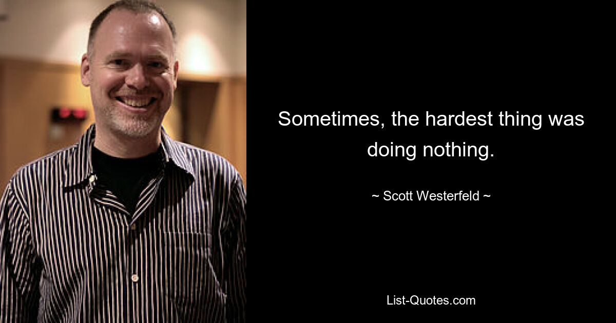 Sometimes, the hardest thing was doing nothing. — © Scott Westerfeld