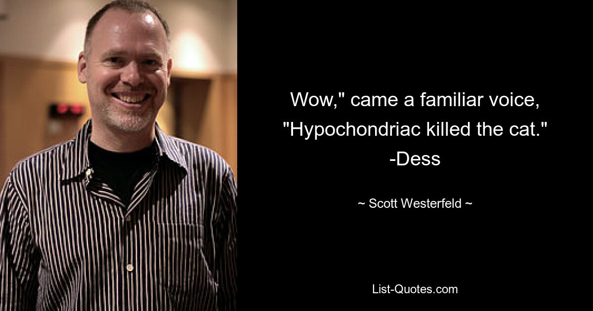 Wow," came a familiar voice, "Hypochondriac killed the cat." -Dess — © Scott Westerfeld