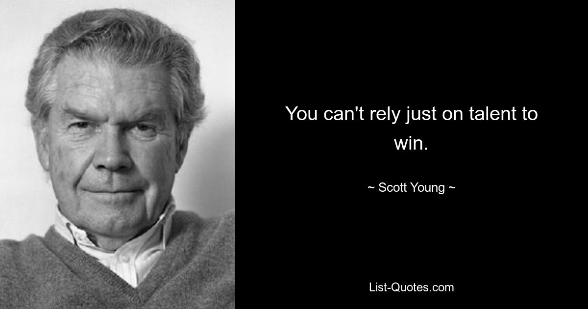 You can't rely just on talent to win. — © Scott Young