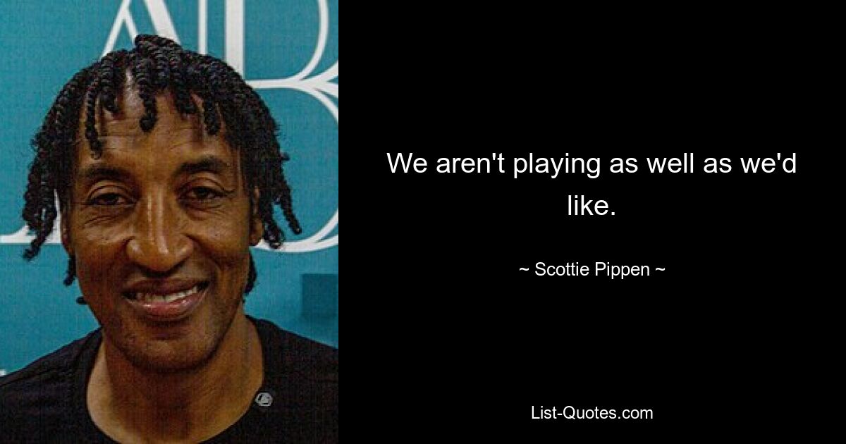 We aren't playing as well as we'd like. — © Scottie Pippen