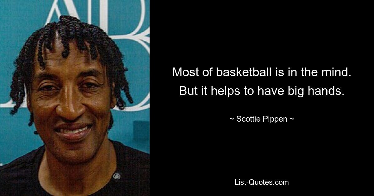 Most of basketball is in the mind. But it helps to have big hands. — © Scottie Pippen