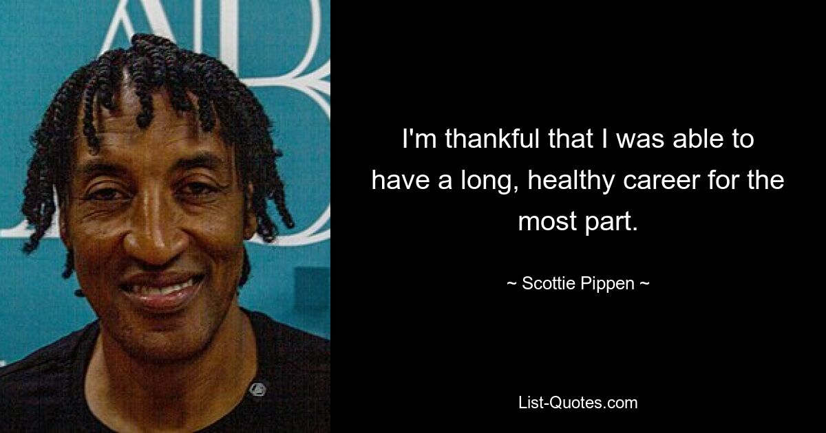 I'm thankful that I was able to have a long, healthy career for the most part. — © Scottie Pippen