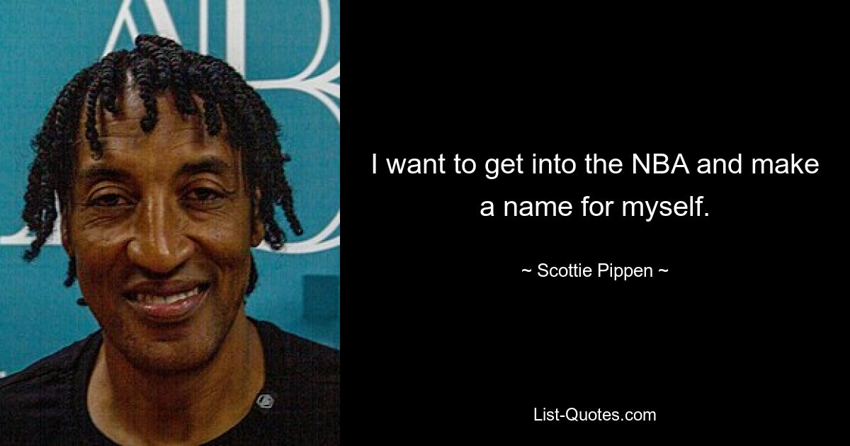 I want to get into the NBA and make a name for myself. — © Scottie Pippen