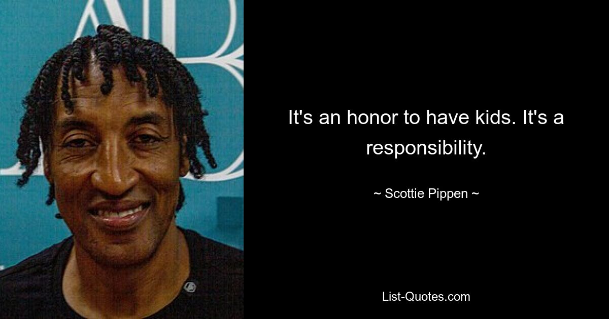 It's an honor to have kids. It's a responsibility. — © Scottie Pippen