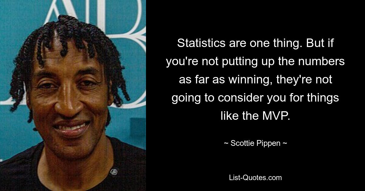 Statistics are one thing. But if you're not putting up the numbers as far as winning, they're not going to consider you for things like the MVP. — © Scottie Pippen