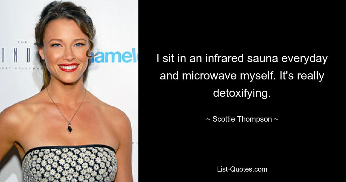 I sit in an infrared sauna everyday and microwave myself. It's really detoxifying. — © Scottie Thompson