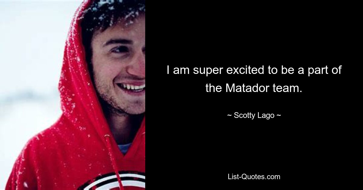 I am super excited to be a part of the Matador team. — © Scotty Lago