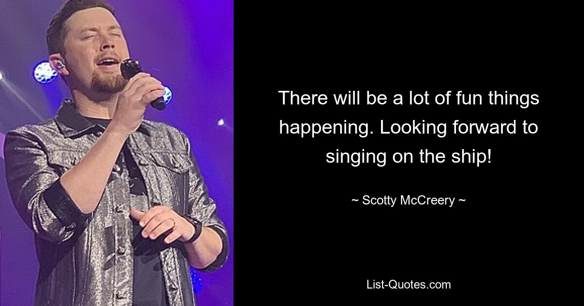 There will be a lot of fun things happening. Looking forward to singing on the ship! — © Scotty McCreery