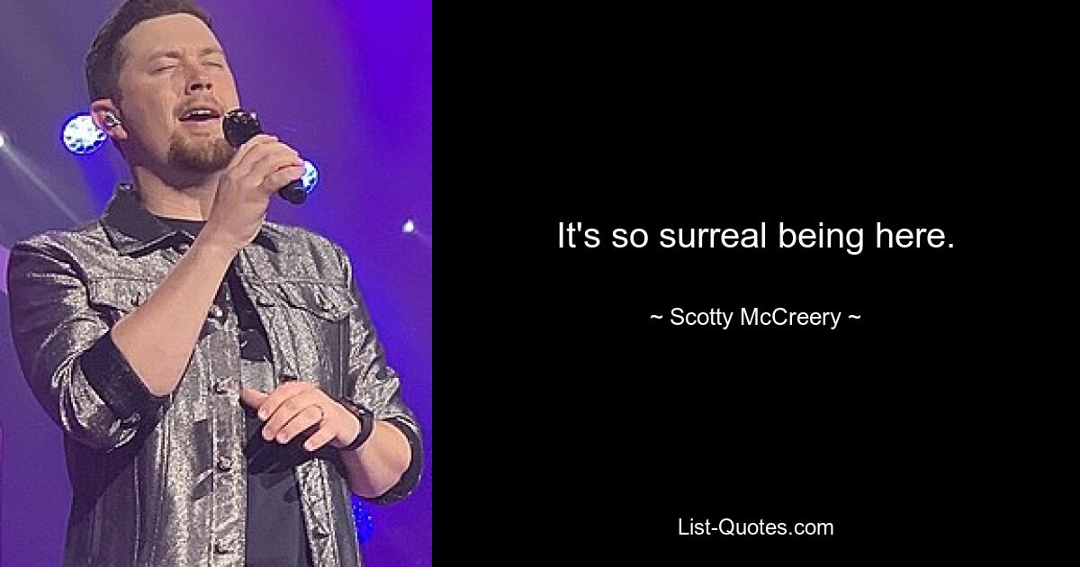 Es ist so surreal, hier zu sein. — © Scotty McCreery