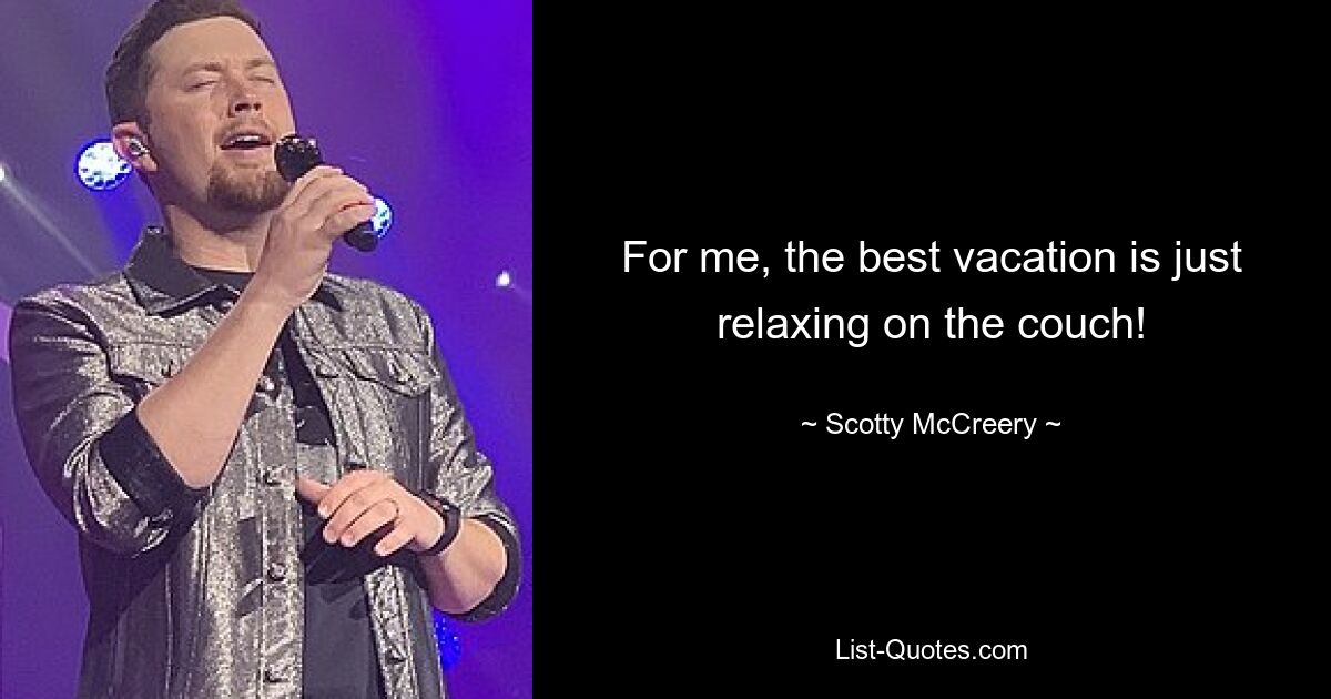 For me, the best vacation is just relaxing on the couch! — © Scotty McCreery