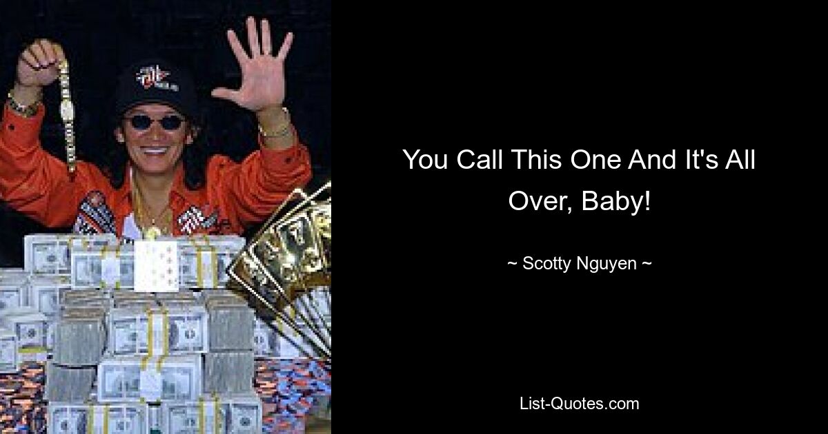 You Call This One And It's All Over, Baby! — © Scotty Nguyen