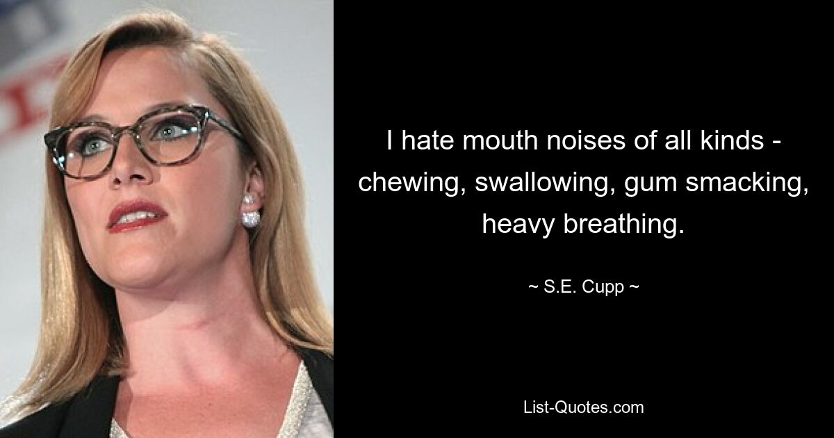 I hate mouth noises of all kinds - chewing, swallowing, gum smacking, heavy breathing. — © S.E. Cupp