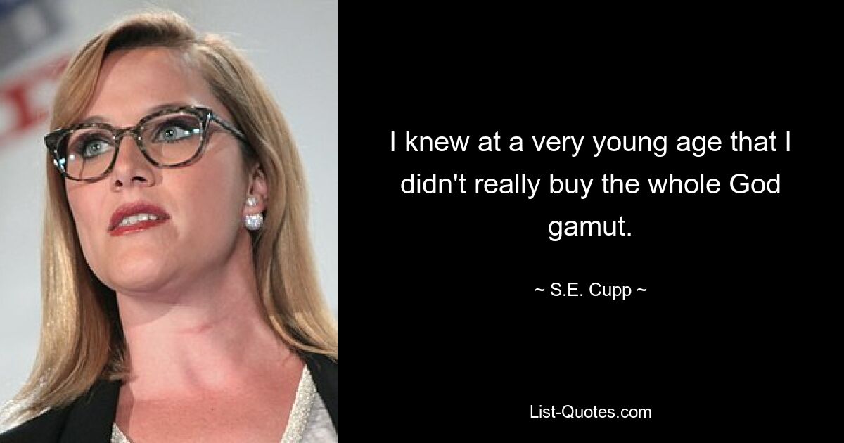 I knew at a very young age that I didn't really buy the whole God gamut. — © S.E. Cupp