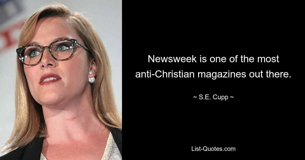 Newsweek is one of the most anti-Christian magazines out there. — © S.E. Cupp