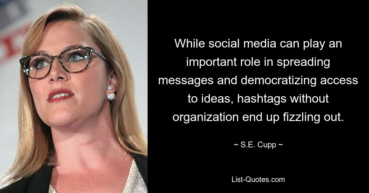 While social media can play an important role in spreading messages and democratizing access to ideas, hashtags without organization end up fizzling out. — © S.E. Cupp