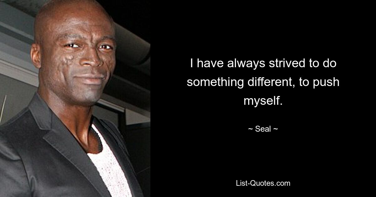 I have always strived to do something different, to push myself. — © Seal