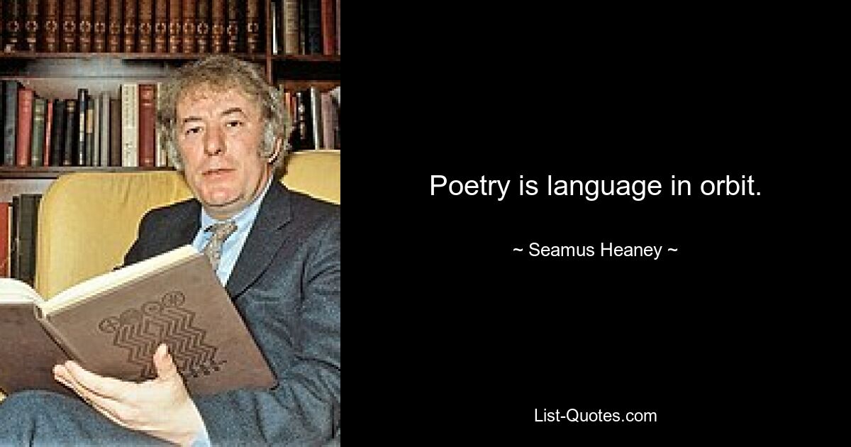 Poetry is language in orbit. — © Seamus Heaney