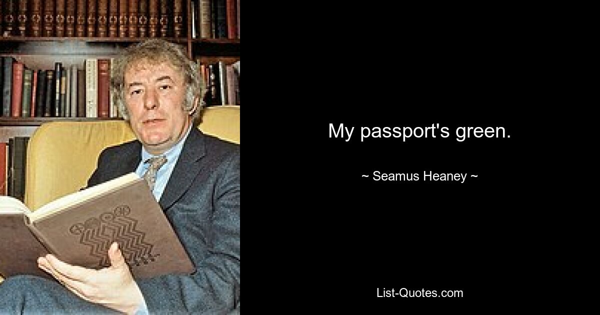 My passport's green. — © Seamus Heaney