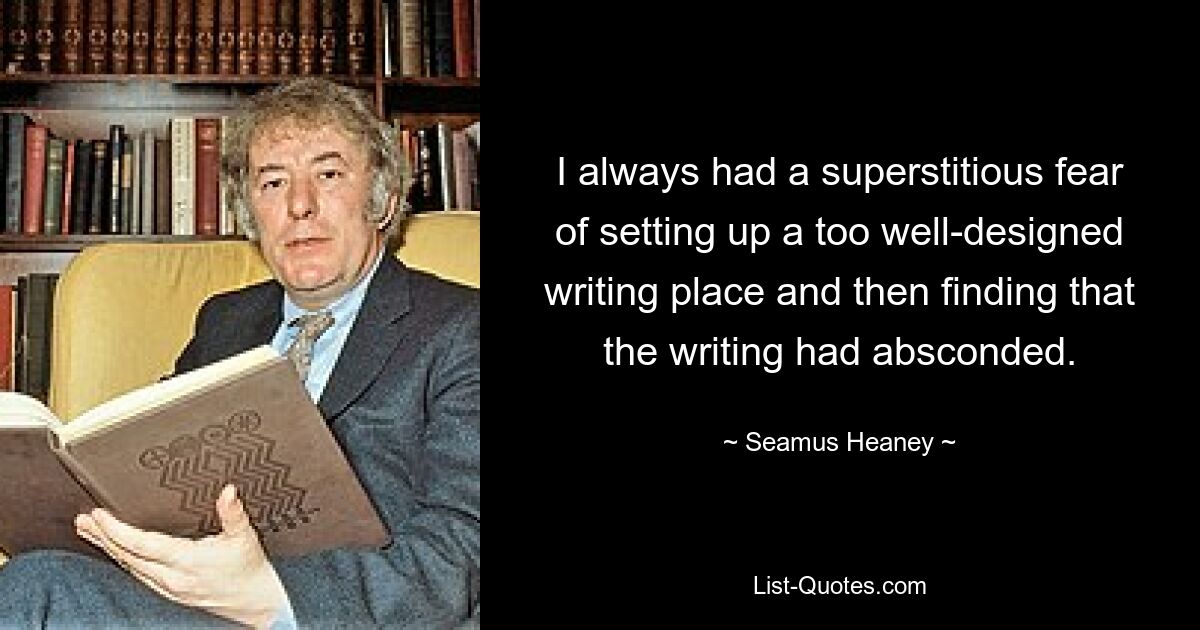 У меня всегда был суеверный страх создать слишком хорошо оборудованное место для письма, а затем обнаружить, что письмо скрылось. — © Симус Хини 