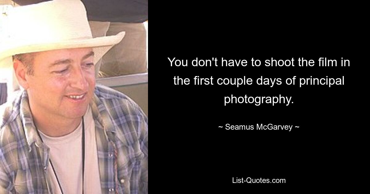 You don't have to shoot the film in the first couple days of principal photography. — © Seamus McGarvey