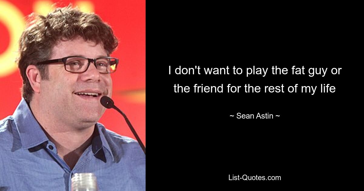 I don't want to play the fat guy or the friend for the rest of my life — © Sean Astin