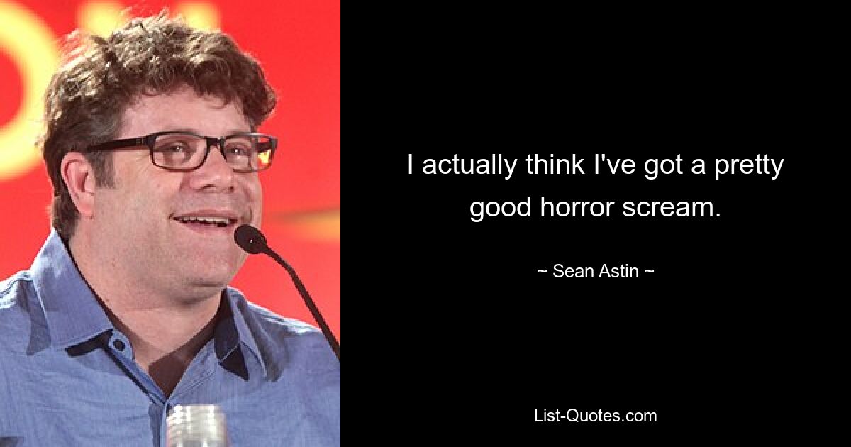 I actually think I've got a pretty good horror scream. — © Sean Astin