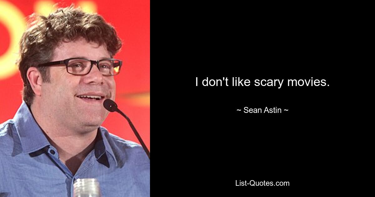 I don't like scary movies. — © Sean Astin