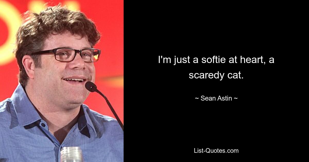 I'm just a softie at heart, a scaredy cat. — © Sean Astin