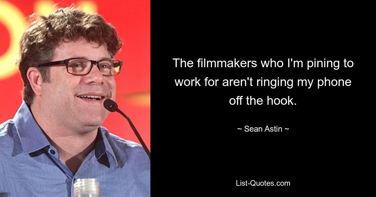 The filmmakers who I'm pining to work for aren't ringing my phone off the hook. — © Sean Astin