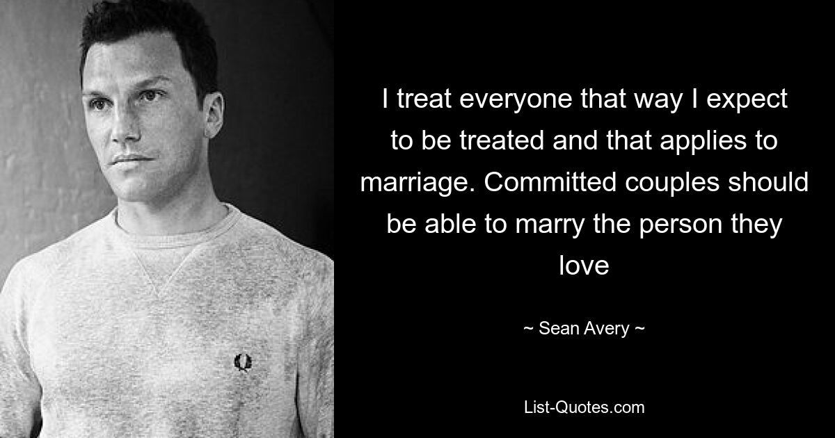 I treat everyone that way I expect to be treated and that applies to marriage. Committed couples should be able to marry the person they love — © Sean Avery