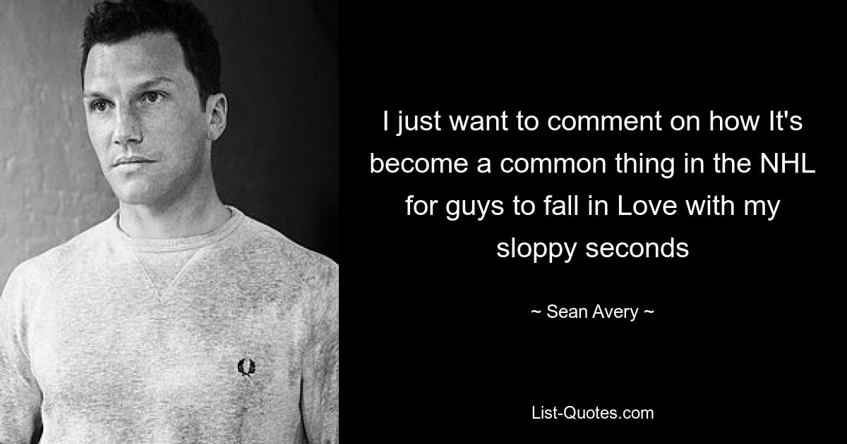 I just want to comment on how It's become a common thing in the NHL for guys to fall in Love with my sloppy seconds — © Sean Avery