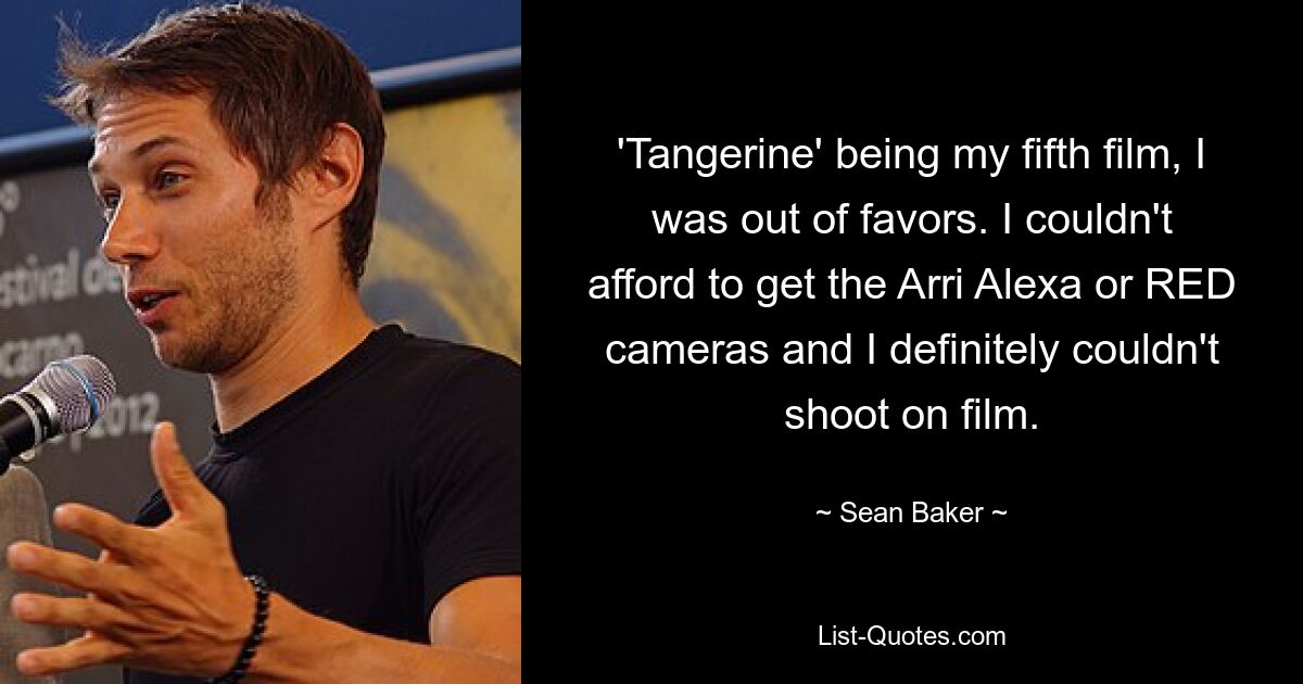 'Tangerine' being my fifth film, I was out of favors. I couldn't afford to get the Arri Alexa or RED cameras and I definitely couldn't shoot on film. — © Sean Baker