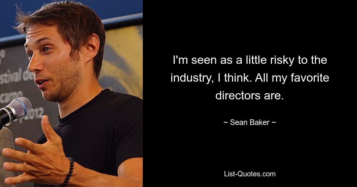 I'm seen as a little risky to the industry, I think. All my favorite directors are. — © Sean Baker